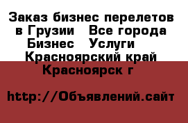 Заказ бизнес перелетов в Грузии - Все города Бизнес » Услуги   . Красноярский край,Красноярск г.